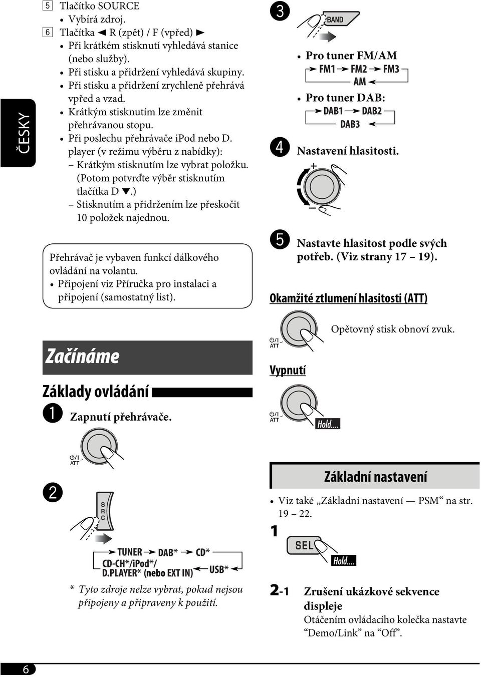 player (v režimu výběru z nabídky): Krátkým stisknutím lze vybrat položku. (Potom potvrďte výběr stisknutím tlačítka D.) Stisknutím a přidržením lze přeskočit 10 položek najednou.