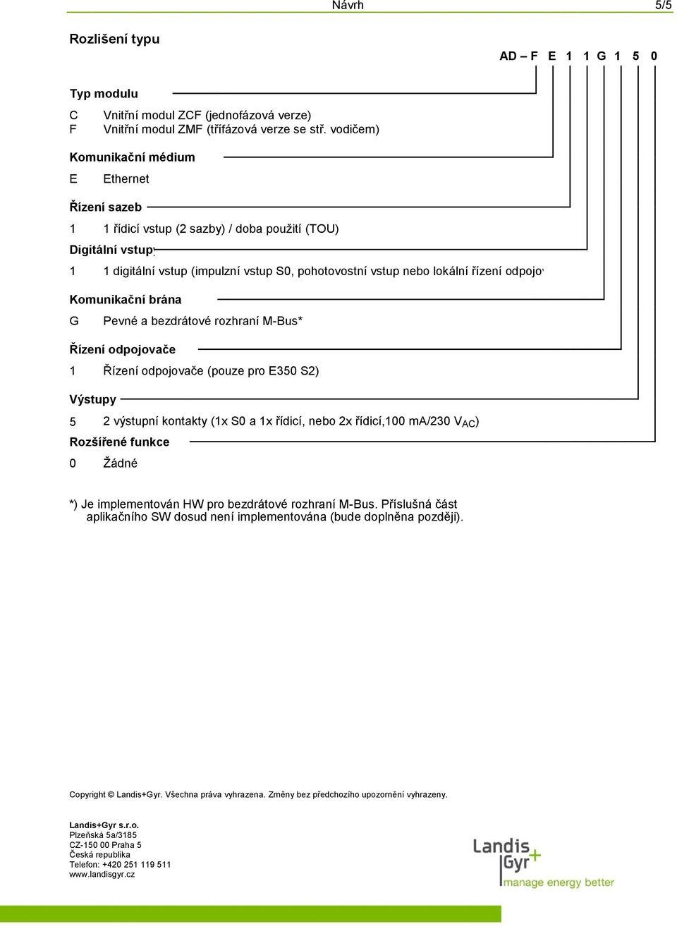 odpojovače) Komunikační brána G Pevné a bezdrátové rozhraní M-Bus* Řízení odpojovače 1 Řízení odpojovače (pouze pro E350 S2) Výstupy 5 2 výstupní kontakty (1x S0 a 1x řídicí, nebo 2x řídicí,100