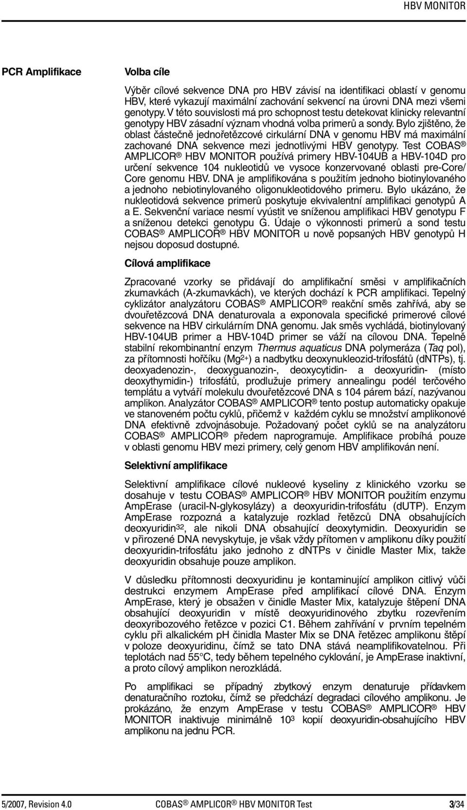 Bylo zjištěno, že oblast částečně jednořetězcové cirkulární DNA v genomu HBV má maximální zachované DNA sekvence mezi jednotlivými HBV genotypy.