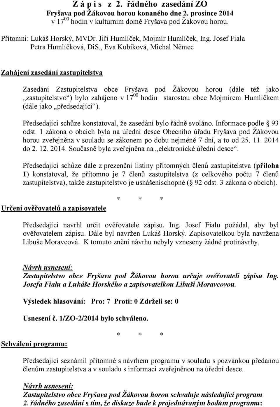 , Eva Kubíková, Michal Němec Zahájení zasedání zastupitelstva Zasedání Zastupitelstva obce Fryšava pod Žákovou horou (dále též jako zastupitelstvo ) bylo zahájeno v 17 00 hodin starostou obce