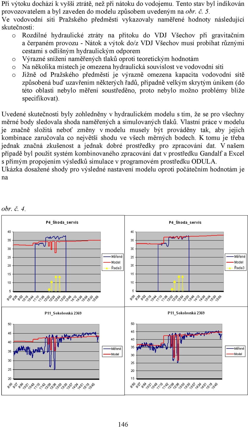 do/z VDJ Všechov musí probíhat různými cestami s odlišným hydraulickým odporem o Výrazné snížení naměřených tlaků oproti teoretickým hodnotám o Na několika místech je omezena hydraulická souvislost