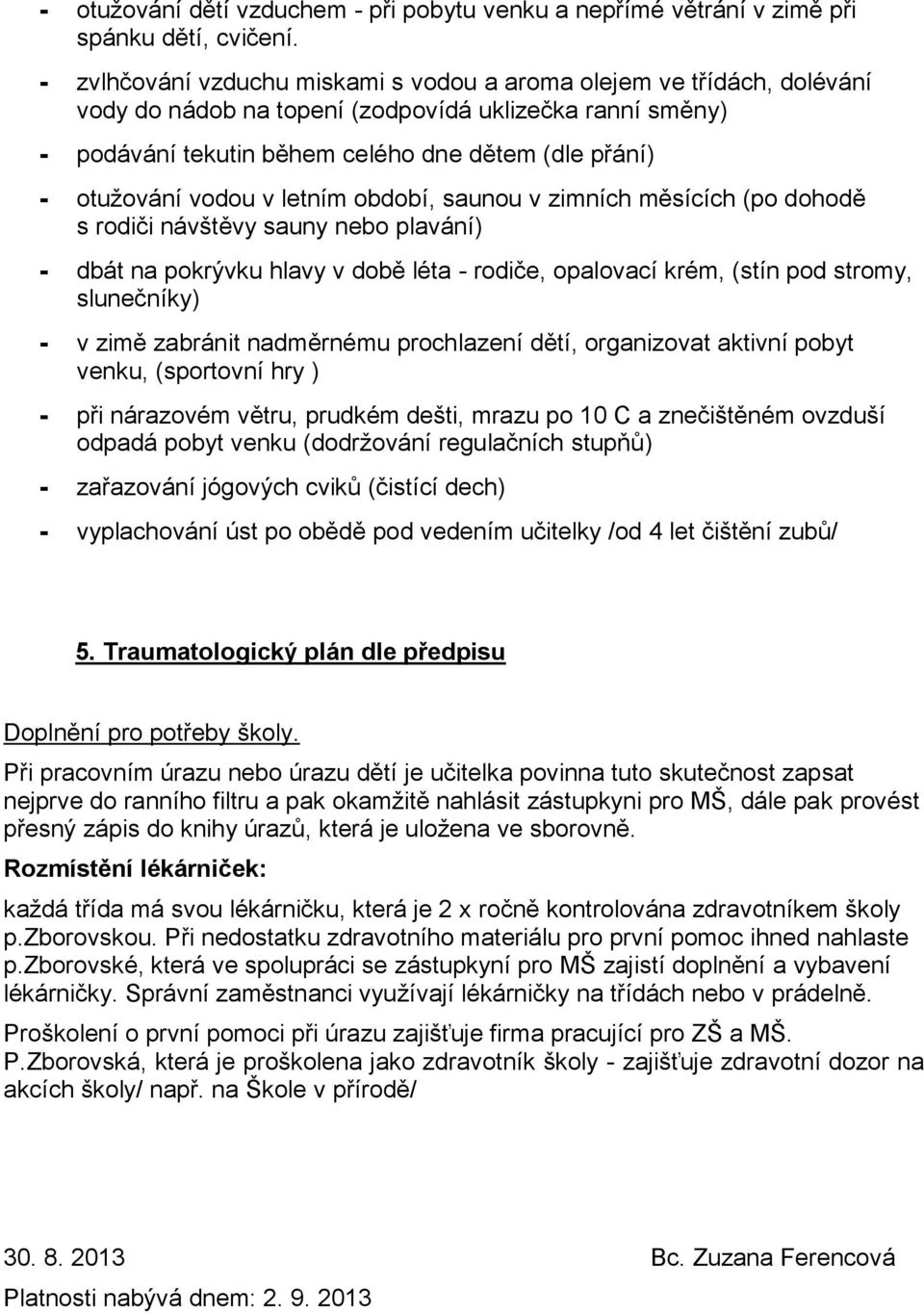 vodou v letním období, saunou v zimních měsících (po dohodě s rodiči návštěvy sauny nebo plavání) - dbát na pokrývku hlavy v době léta - rodiče, opalovací krém, (stín pod stromy, slunečníky) - v zimě