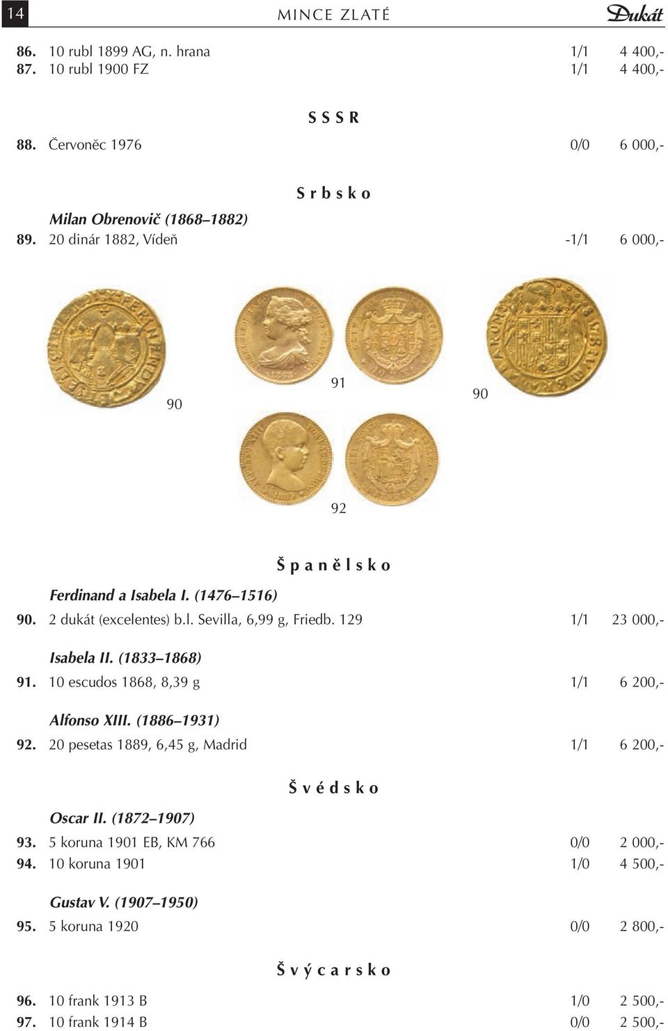 129 1/1 23 000,- Isabela II. (1833 1868) 91. 10 escudos 1868, 8,39 g 1/1 6 200,- Alfonso XIII. (1886 1931) 92. 20 pesetas 1889, 6,45 g, Madrid 1/1 6 200,- Š v é d s k o Oscar II.