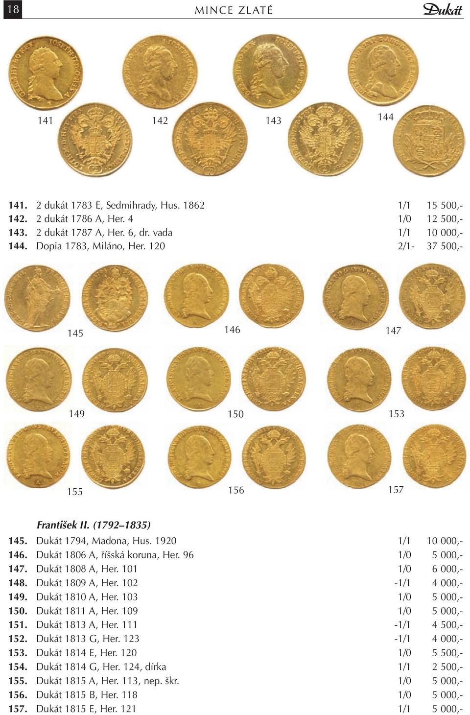 96 1/0 5 000,- 147. Dukát 1808 A, Her. 101 1/0 6 000,- 148. Dukát 1809 A, Her. 102-1/1 4 000,- 149. Dukát 1810 A, Her. 103 1/0 5 000,- 150. Dukát 1811 A, Her. 109 1/0 5 000,- 151. Dukát 1813 A, Her.