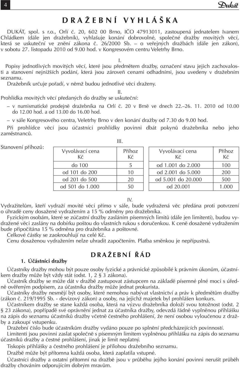 o veřejných dražbách (dále jen zákon), v sobotu 27. listopadu 2010 od 9.00 hod. v Kongresovém centru Veletrhy Brno. I.