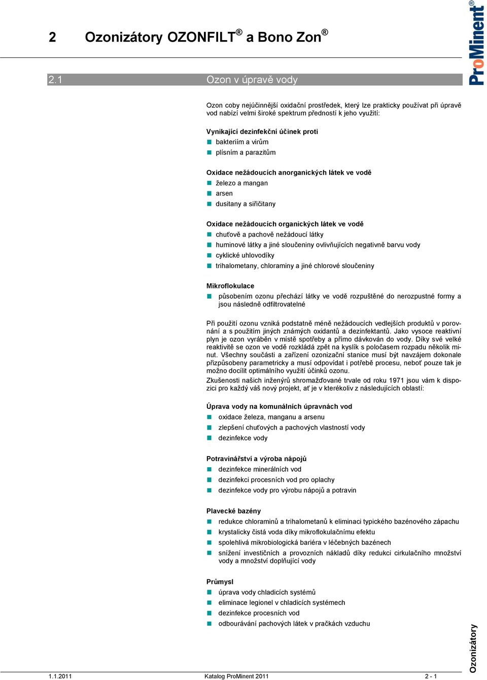 nežádoucí látky huminové látky a jiné sloučeniny ovlivňujících negativně barvu vody cyklické uhlovodíky trihalometany, chloraminy a jiné chlorové sloučeniny Mikroflokulace působením ozonu přechází