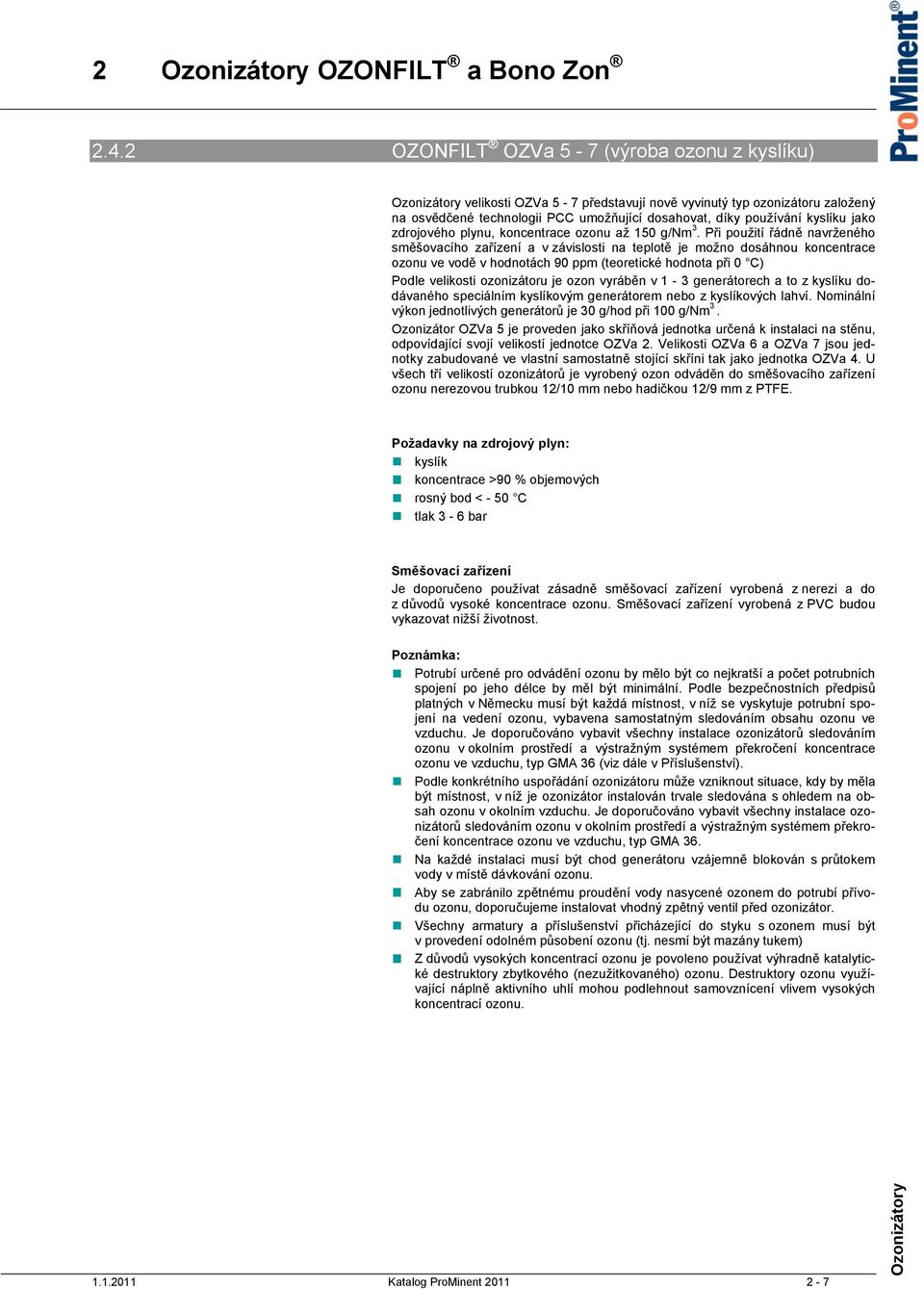 Při použití řádně navrženého směšovacího zařízení a v závislosti na teplotě je možno dosáhnou koncentrace ozonu ve vodě v hodnotách 90 ppm (teoretické hodnota při 0 C) Podle velikosti ozonizátoru je