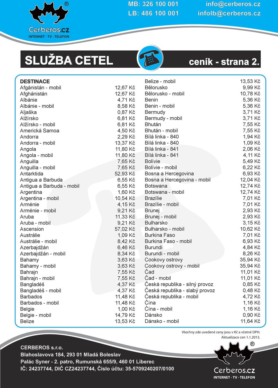 Antigua a Barbuda Antigua a Barbuda - mobil Argentina Argentina - mobil Arménie Arménie - mobil Aruba Aruba - mobil Ascension Austrálie Austrálie - mobil Azerbajdžán Azerbajdžán - mobil Bahamy Bahamy