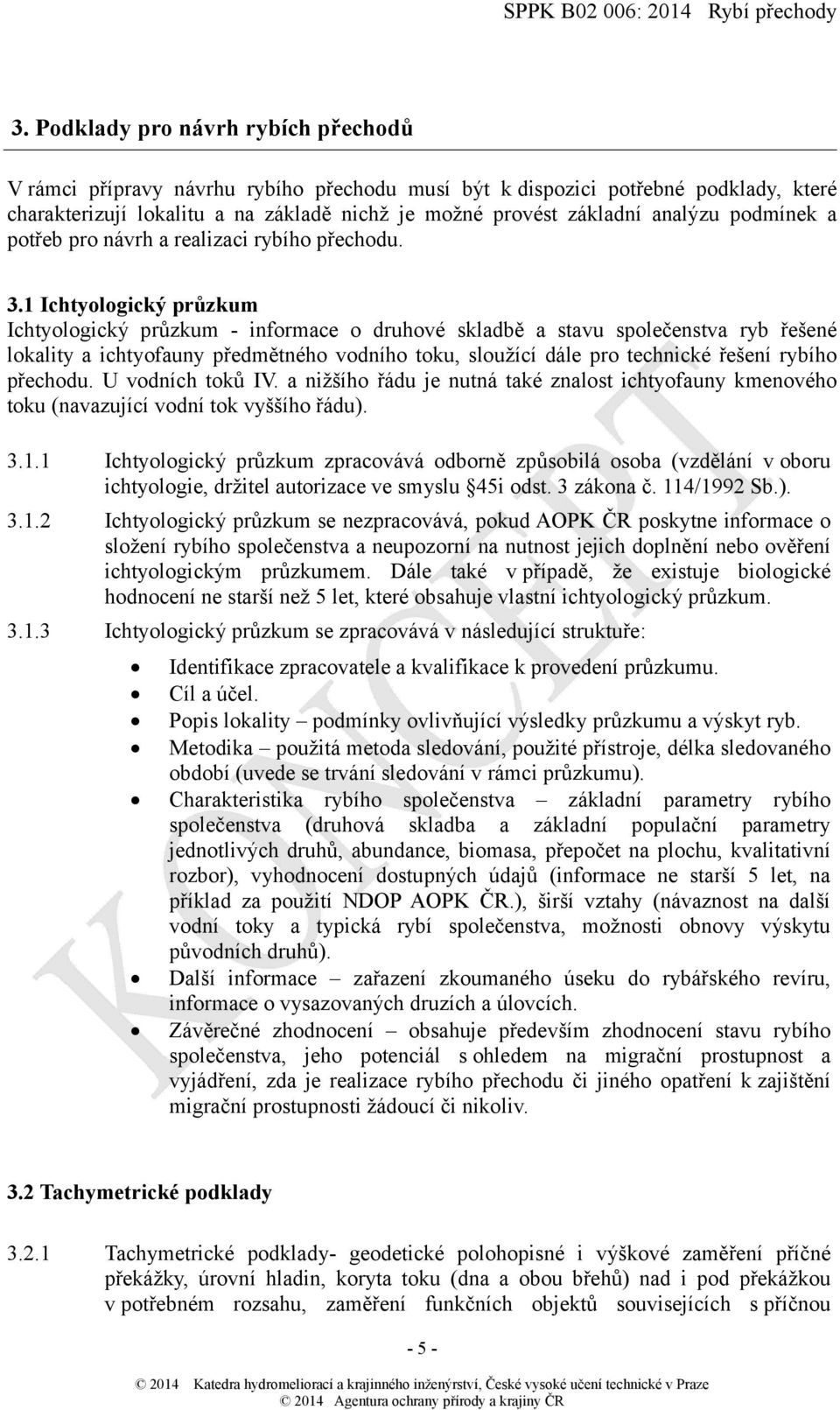 1 Ichtyologický průzku Ichtyologický průzku - inforace o druhové skladbě a stavu společenstva ryb řešené lokality a ichtyofauny předětného vodního toku, sloužící dále pro technické řešení rybího
