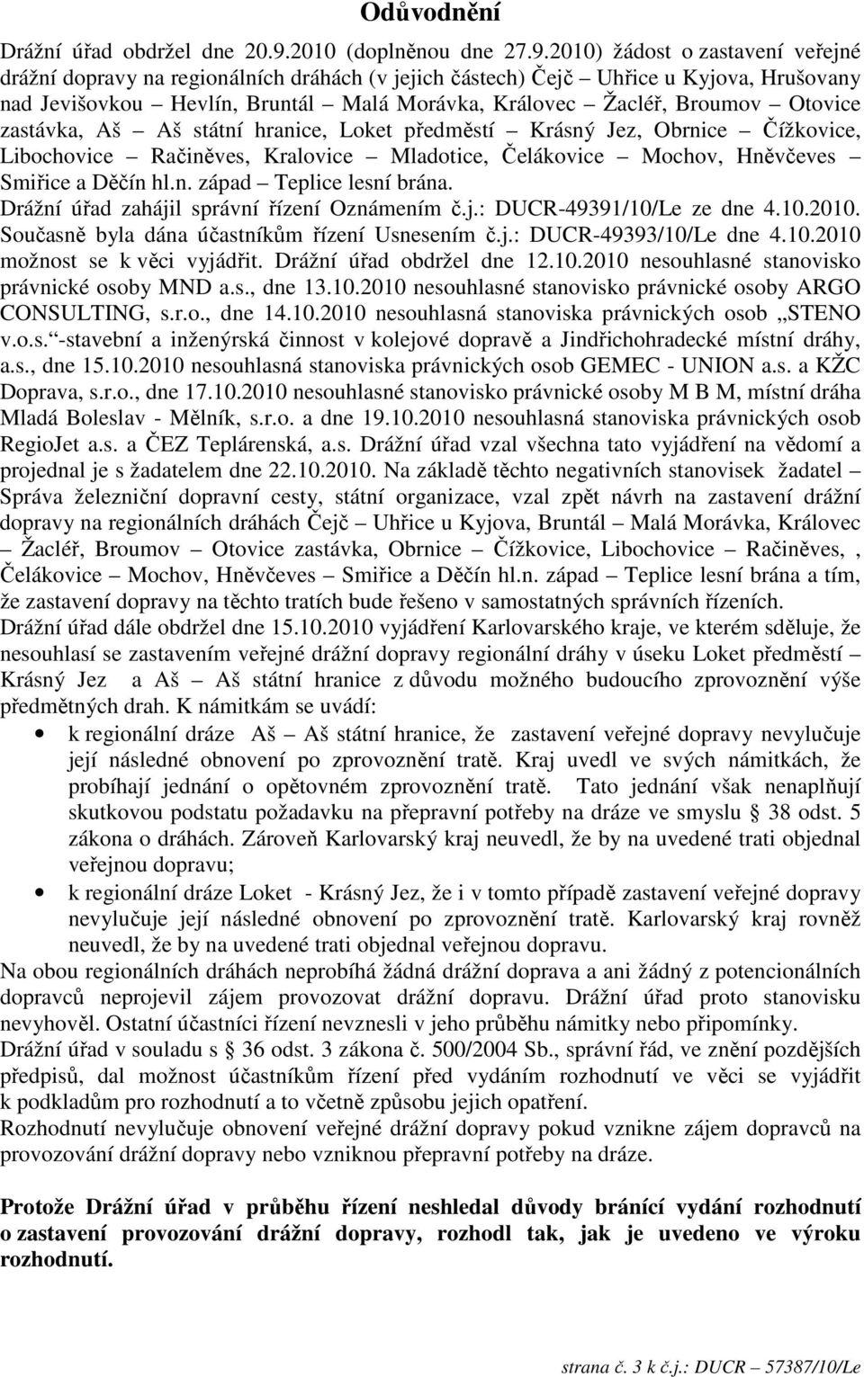 2010) žádost o zastavení veřejné drážní dopravy na regionálních dráhách (v jejich částech) Čejč Uhřice u Kyjova, Hrušovany nad Jevišovkou Hevlín, Bruntál Malá Morávka, Královec Žacléř, Broumov