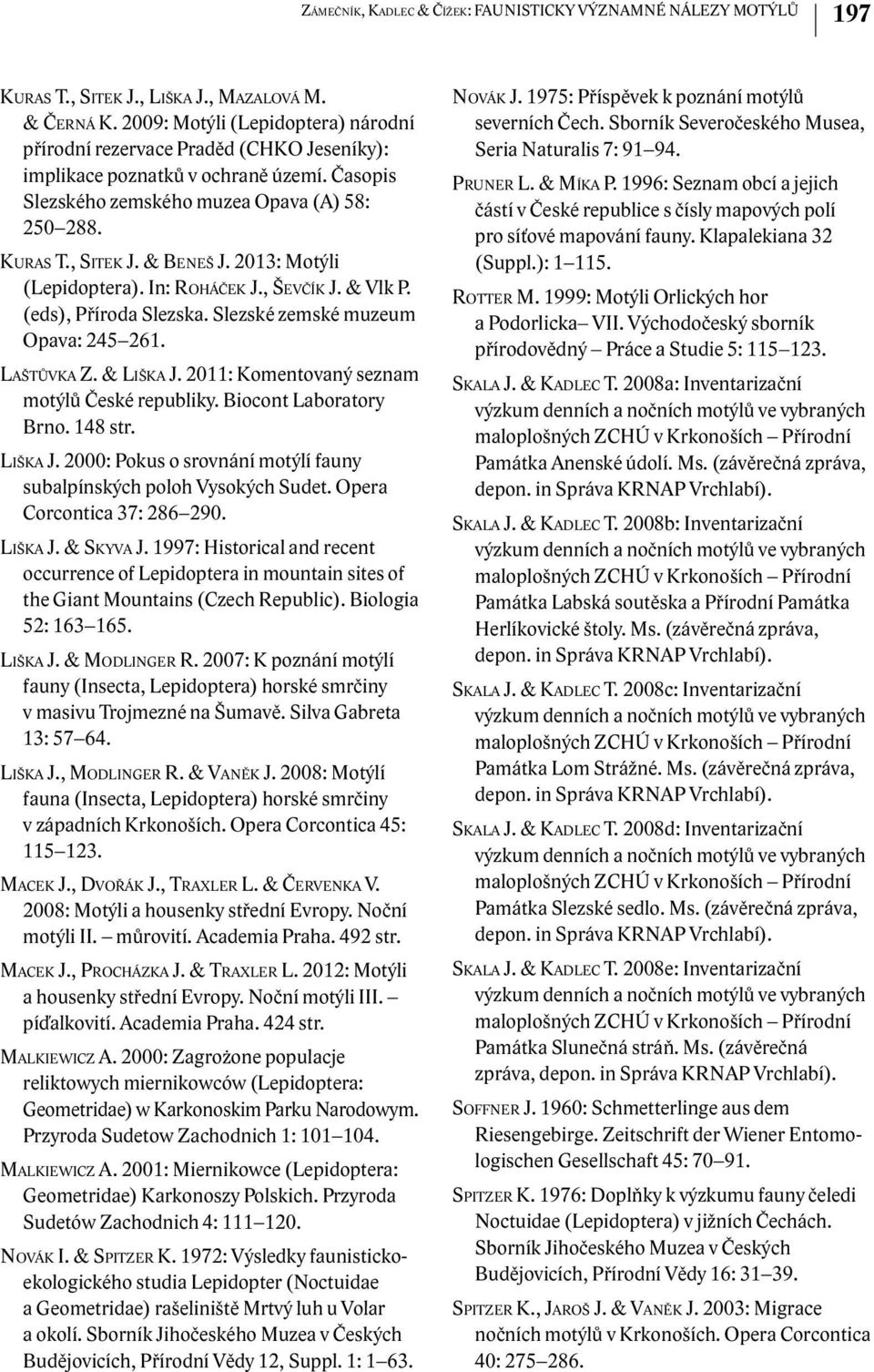 2013: Motýli (Lepidoptera). In: Roháček J., Ševčík J. & Vlk P. (eds), Příroda Slezska. Slezské zemské muzeum Opava: 245 261. Laštůvka Z. & Liška J. 2011: Komentovaný seznam motýlů České republiky.