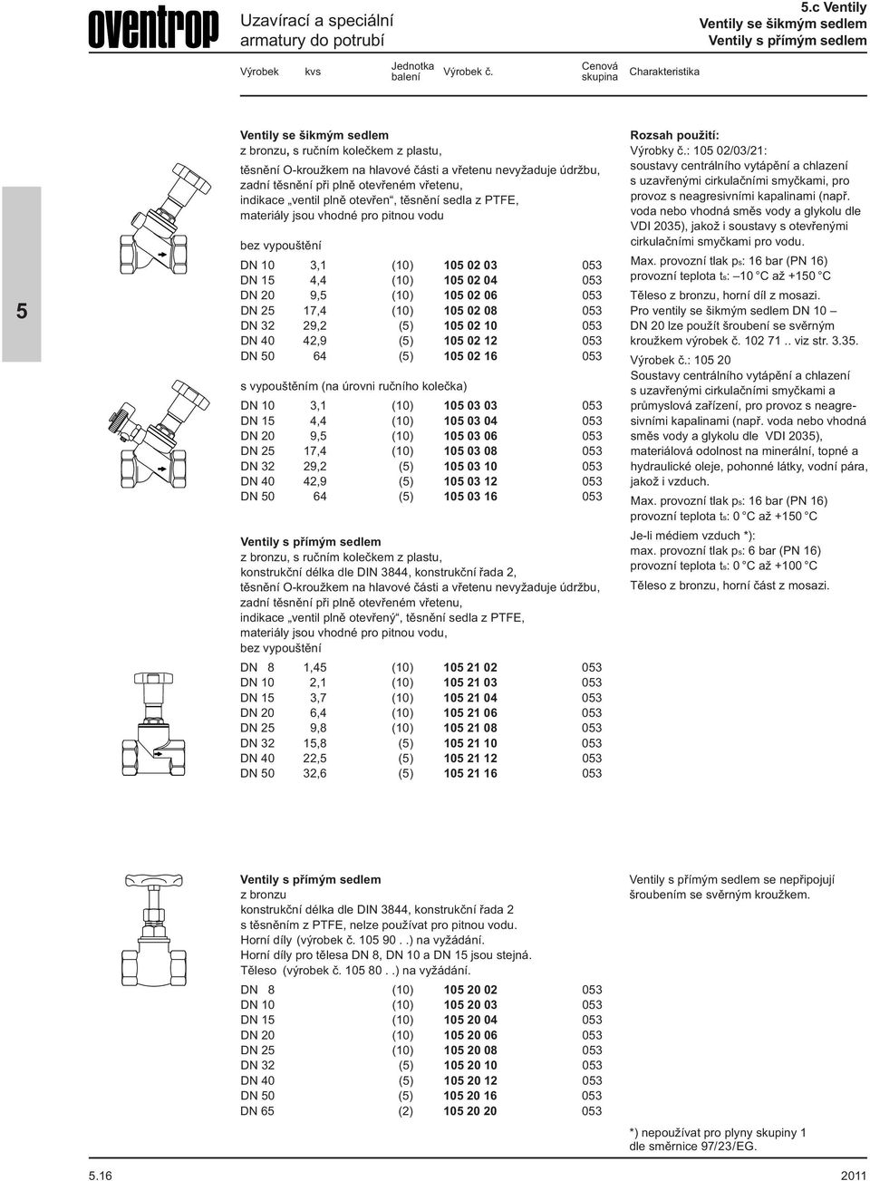 těsnění sedla z PTFE, materiály jsou vhodné pro pitnou vodu bez vypouštění DN 10 3,1 (10) 10 02 03 03 DN 1 4,4 (10) 10 02 04 03 DN 20 9, (10) 10 02 06 03 DN 2 17,4 (10) 10 02 08 03 DN 32 29,2 () 10