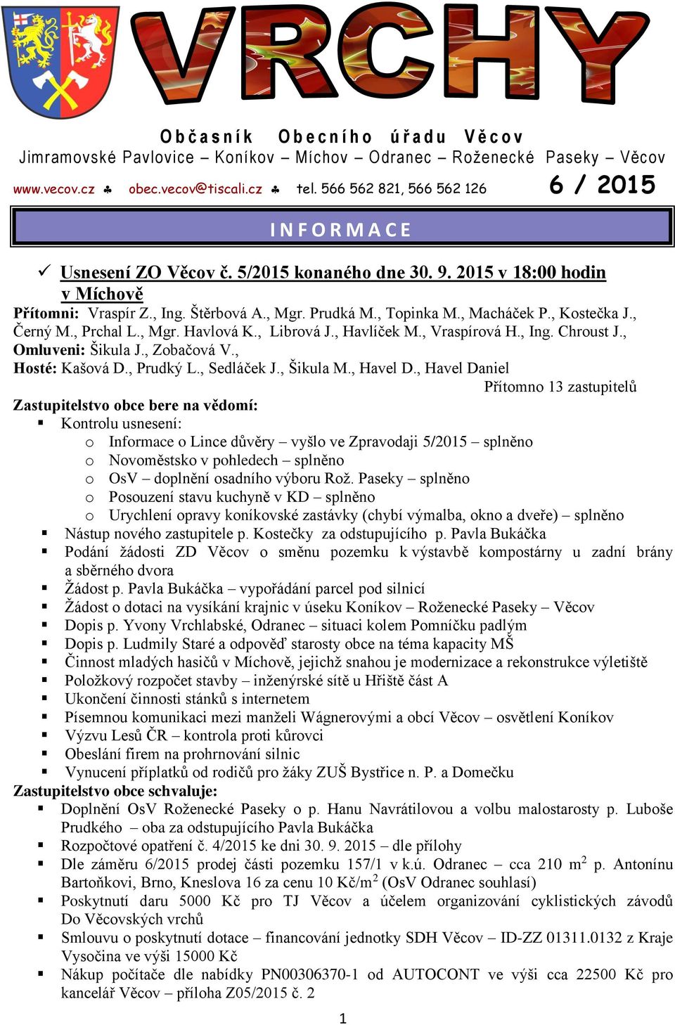 , Macháček P., Kostečka J., Černý M., Prchal L., Mgr. Havlová K., Librová J., Havlíček M., Vraspírová H., Ing. Chroust J., Omluveni: Šikula J., Zobačová V., Hosté: Kašová D., Prudký L., Sedláček J.