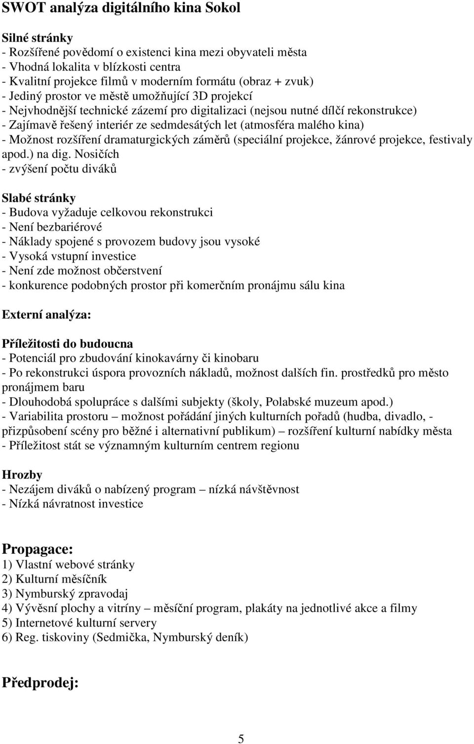 malého kina) - Možnost rozšíření dramaturgických záměrů (speciální projekce, žánrové projekce, festivaly apod.) na dig.