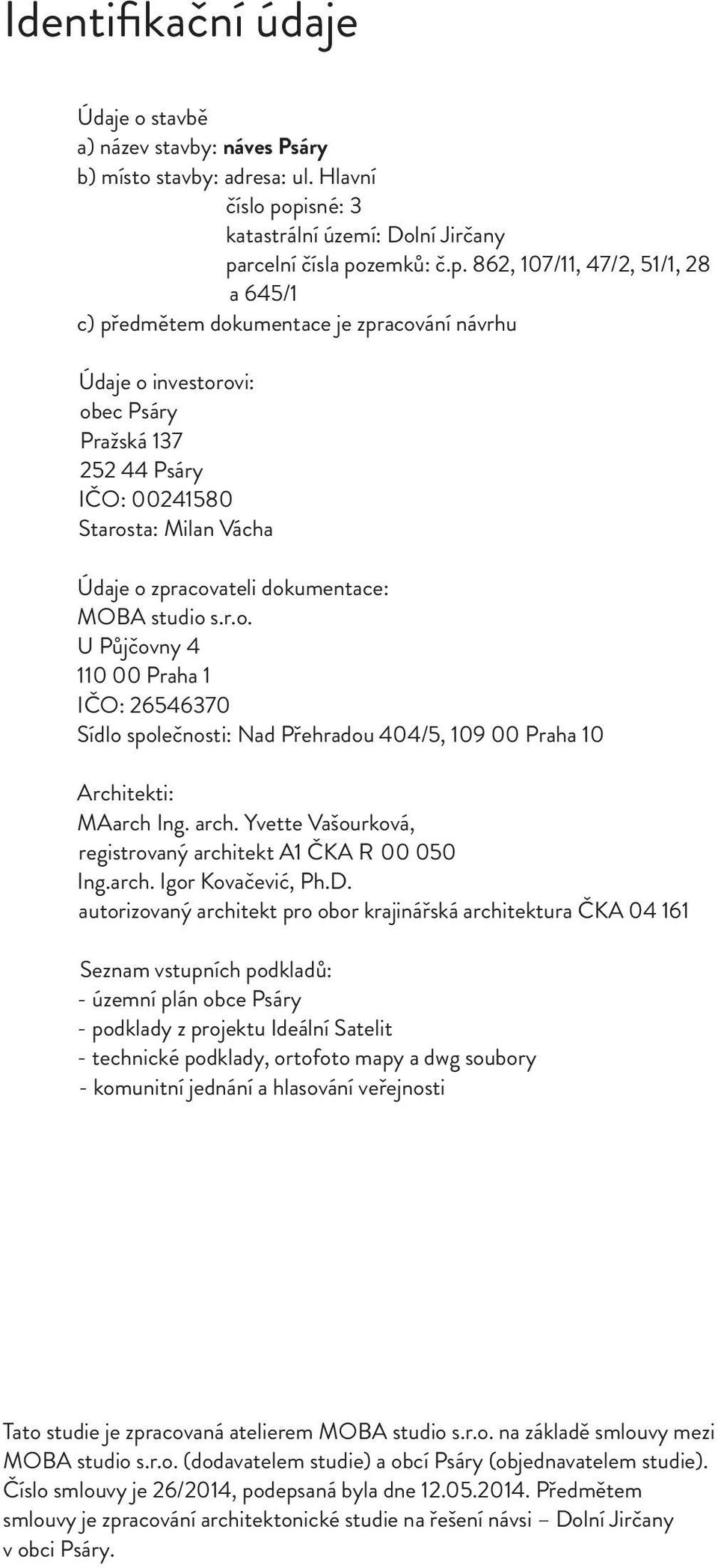 252 44 Psáry IČO: 00241580 Starosta: Milan Vácha Údaje o zpracovateli dokumentace: MOBA studio s.r.o. U Půjčovny 4 110 00 Praha 1 IČO: 26546370 Sídlo společnosti: Nad Přehradou 404/5, 109 00 Praha 10 Architekti: MAarch Ing.