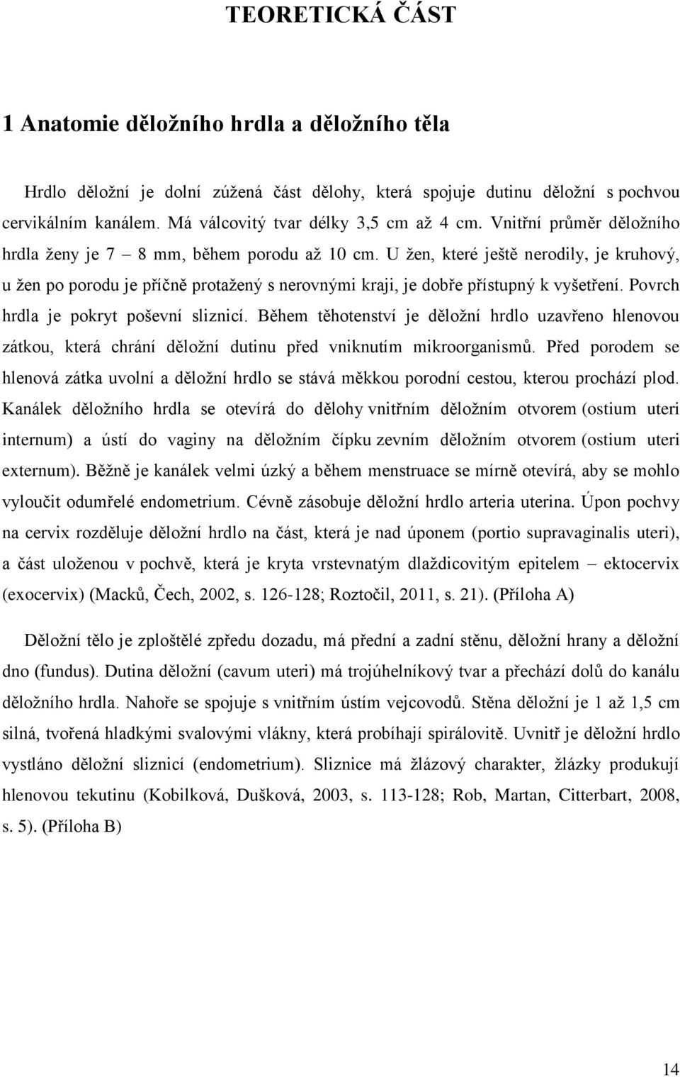 U žen, které ještě nerodily, je kruhový, u žen po porodu je příčně protažený s nerovnými kraji, je dobře přístupný k vyšetření. Povrch hrdla je pokryt poševní sliznicí.