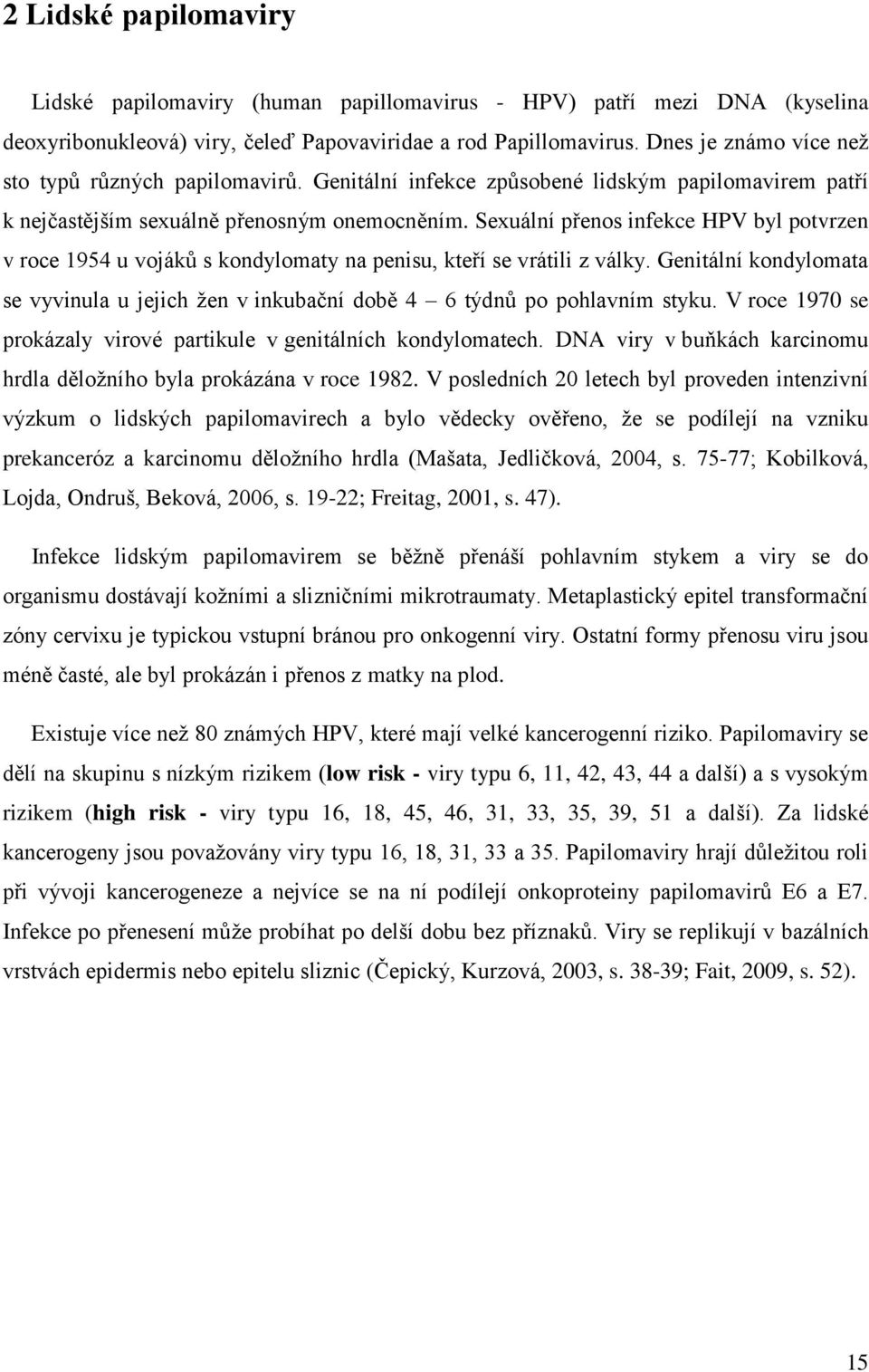 Sexuální přenos infekce HPV byl potvrzen v roce 1954 u vojáků s kondylomaty na penisu, kteří se vrátili z války.