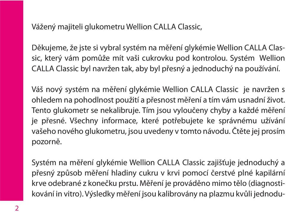 Váš nový systém na měření glykémie Wellion CALLA Classic je navržen s ohledem na pohodlnost použití a přesnost měření a tím vám usnadní život. Tento glukometr se nekalibruje.