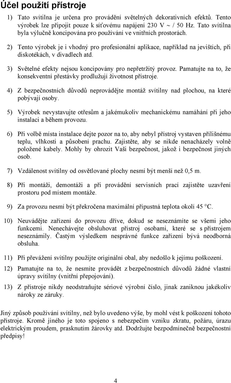 3) Světelné efekty nejsou koncipovány pro nepřetržitý provoz. Pamatujte na to, že konsekventní přestávky prodlužují životnost přístroje.