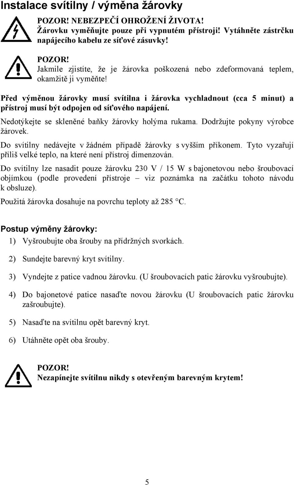 Před výměnou žárovky musí svítilna i žárovka vychladnout (cca 5 minut) a přístroj musí být odpojen od síťového napájení. Nedotýkejte se skleněné baňky žárovky holýma rukama.