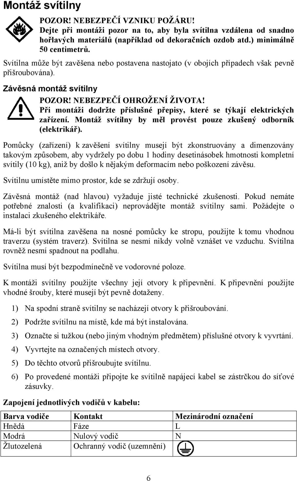 Při montáži dodržte příslušné přepisy, které se týkají elektrických zařízení. Montáž svítilny by měl provést pouze zkušený odborník (elektrikář).