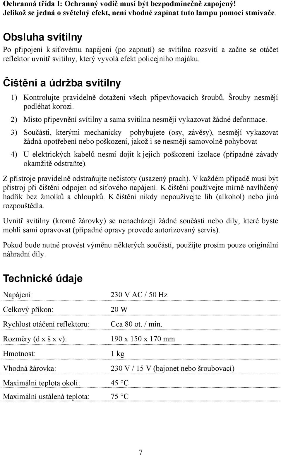 Čištění a údržba svítilny 1) Kontrolujte pravidelně dotažení všech připevňovacích šroubů. Šrouby nesmějí podléhat korozi.