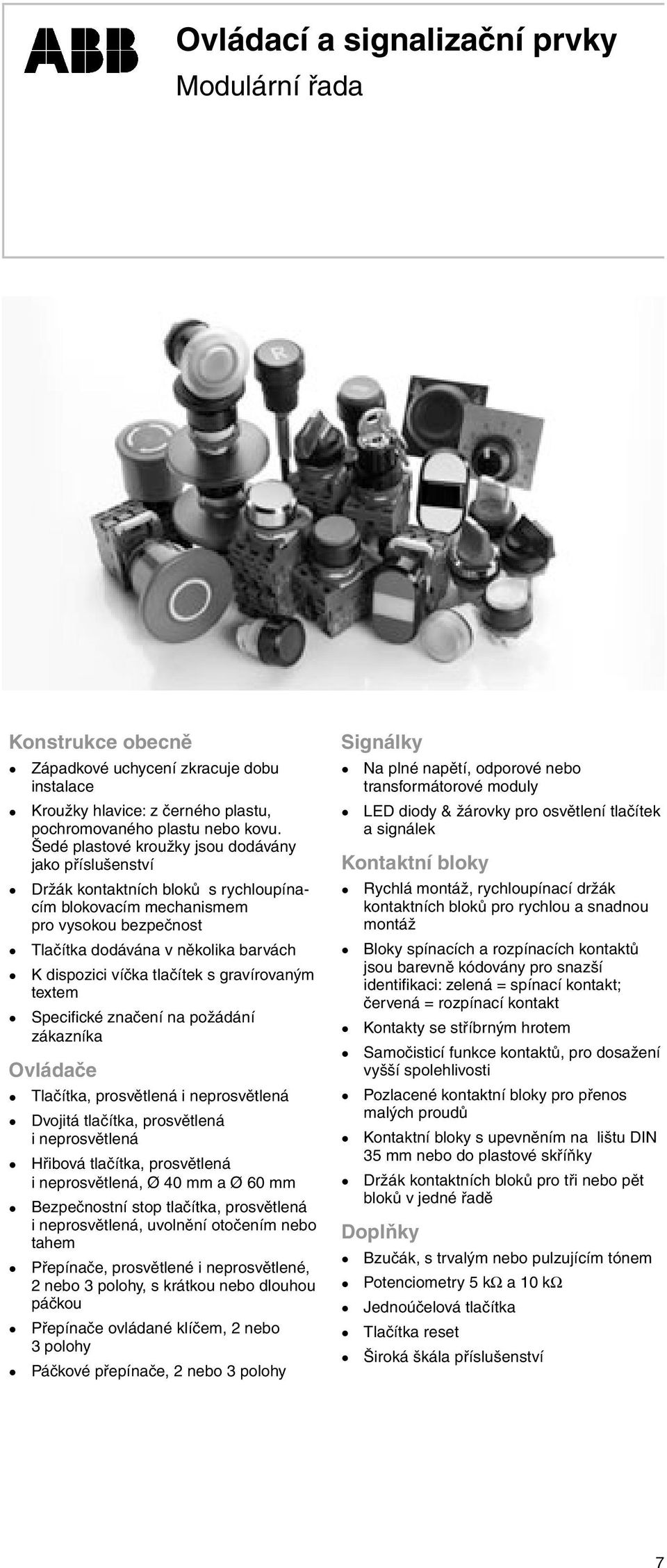 tlačítek s gravírovaným textem Specifické značení na požádání zákazníka Ovládače Tlačítka, prosvětlená i neprosvětlená Dvojitá tlačítka, prosvětlená i neprosvětlená Hřibová tlačítka, prosvětlená i