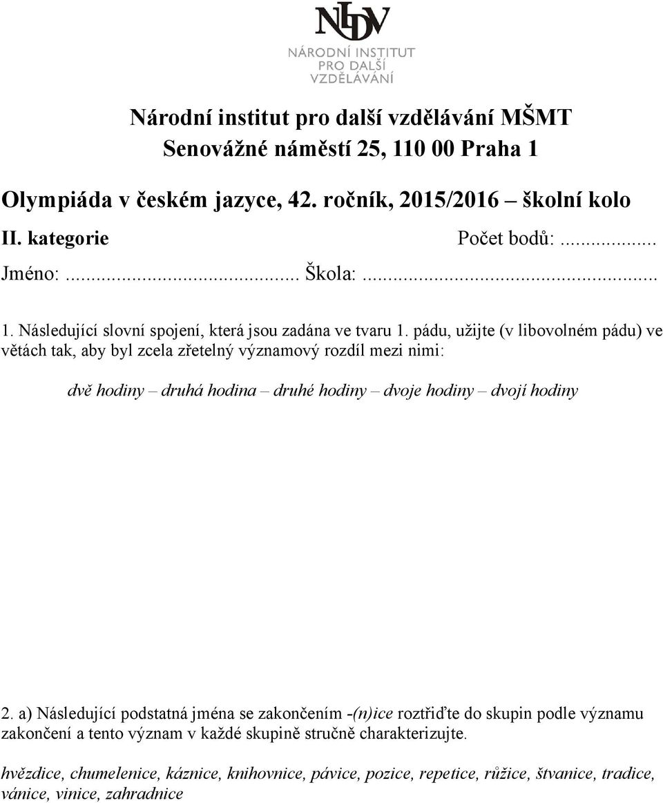 pádu, užijte (v libovolném pádu) ve větách tak, aby byl zcela zřetelný významový rozdíl mezi nimi: dvě hodiny druhá hodina druhé hodiny dvoje hodiny dvojí hodiny 2.