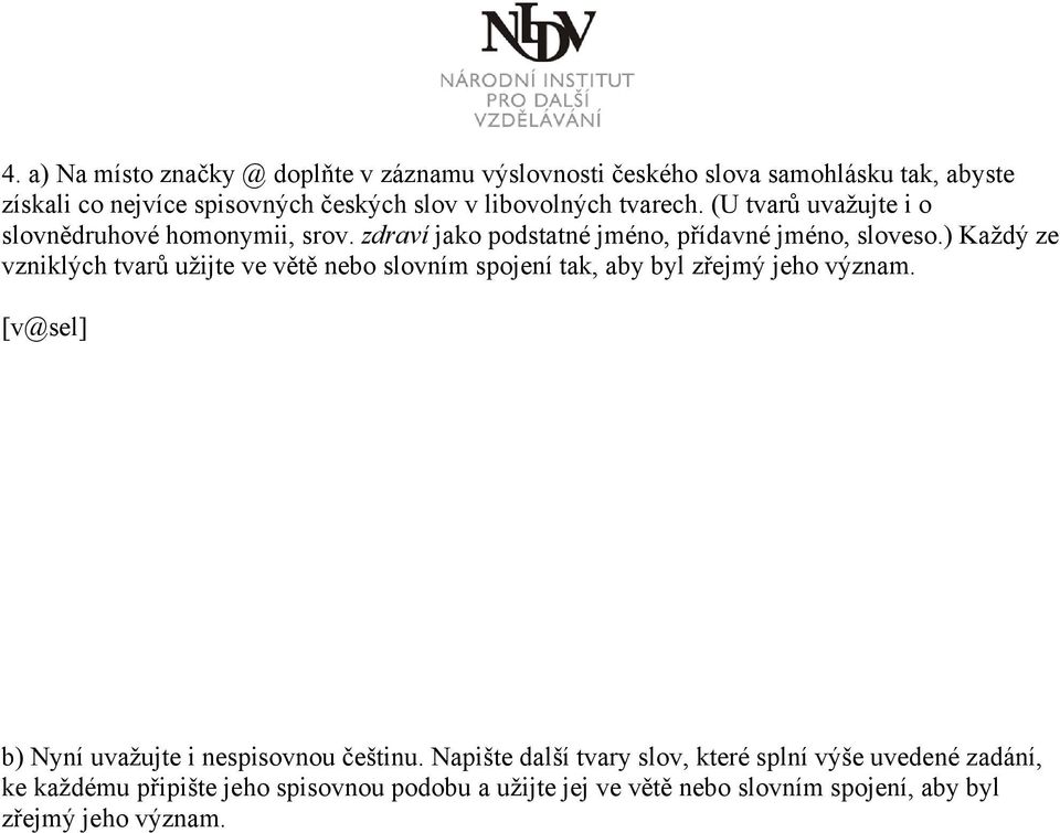 ) Každý ze vzniklých tvarů užijte ve větě nebo slovním spojení tak, aby byl zřejmý jeho význam. [v@sel] b) Nyní uvažujte i nespisovnou češtinu.