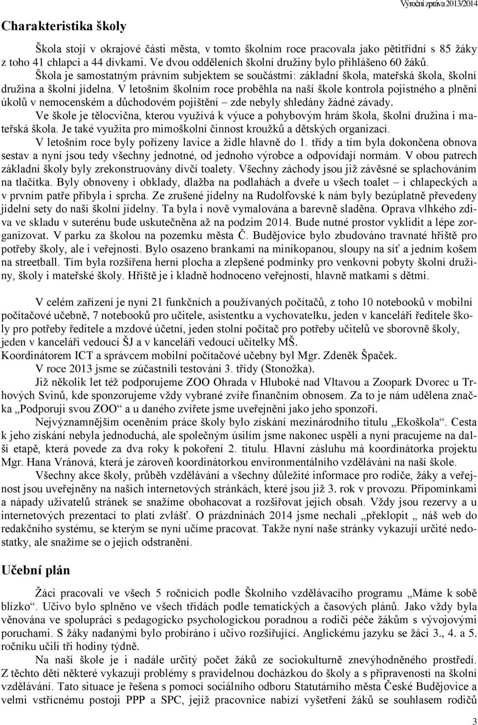 V letošním školním roce proběhla na naší škole kontrola pojistného a plnění úkolů v nemocenském a důchodovém pojištění zde nebyly shledány žádné závady.