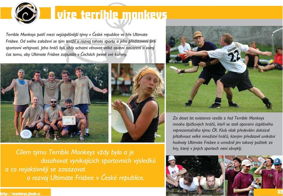 Jeho hráči byli vždy ochotni věnovat velké osobní nasazení a volný čas tomu, aby Ultimate Frisbee zapustilo v Čechách pevně své kořeny.
