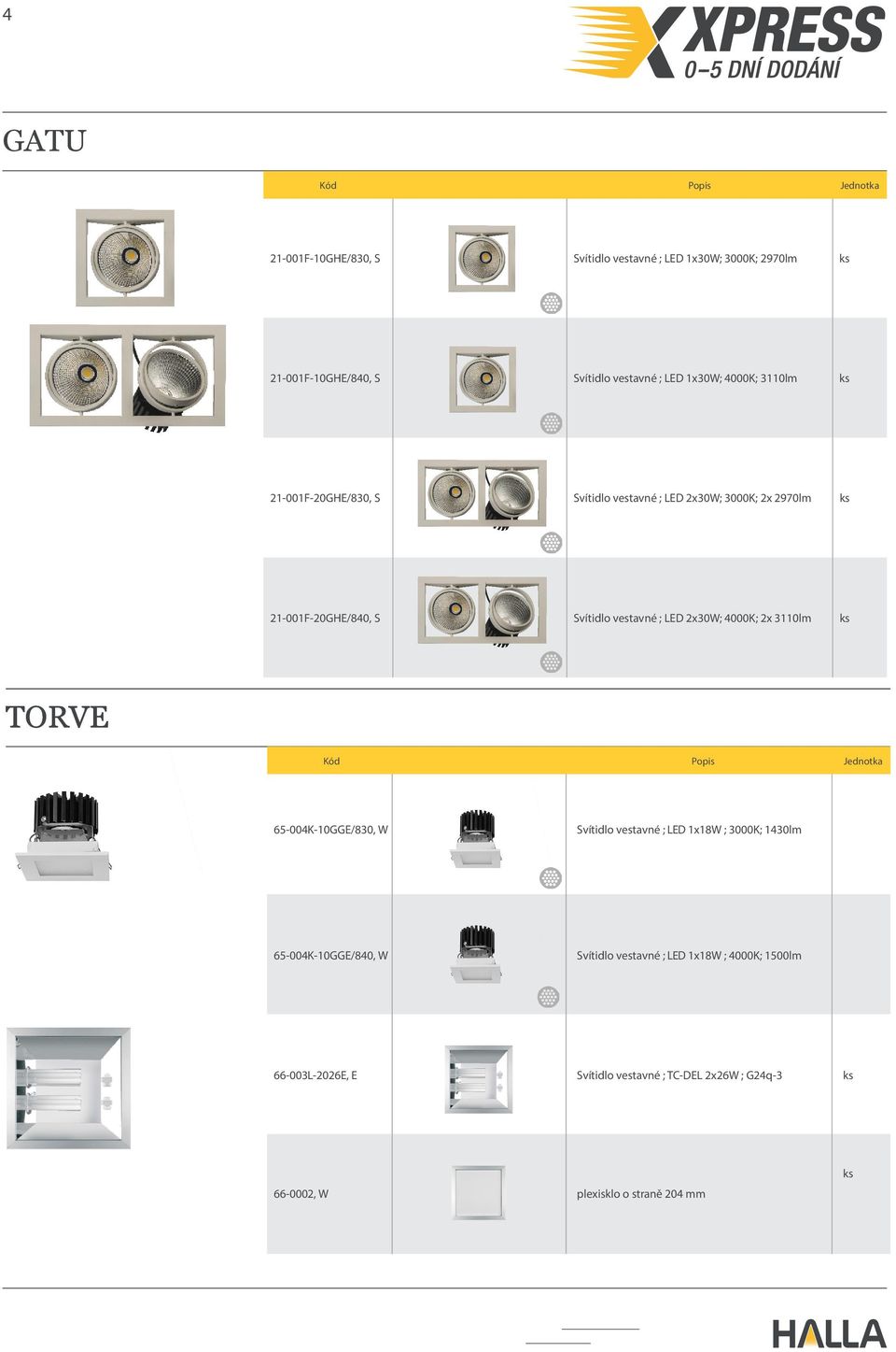 2x30W; 4000K; 2x 3110lm TORVE Kód Popis 65-004K-10GGE/830, W Svítidlo vestavné ; LED 1x18W ; 3000K; 1430lm 65-004K-10GGE/840, W Svítidlo