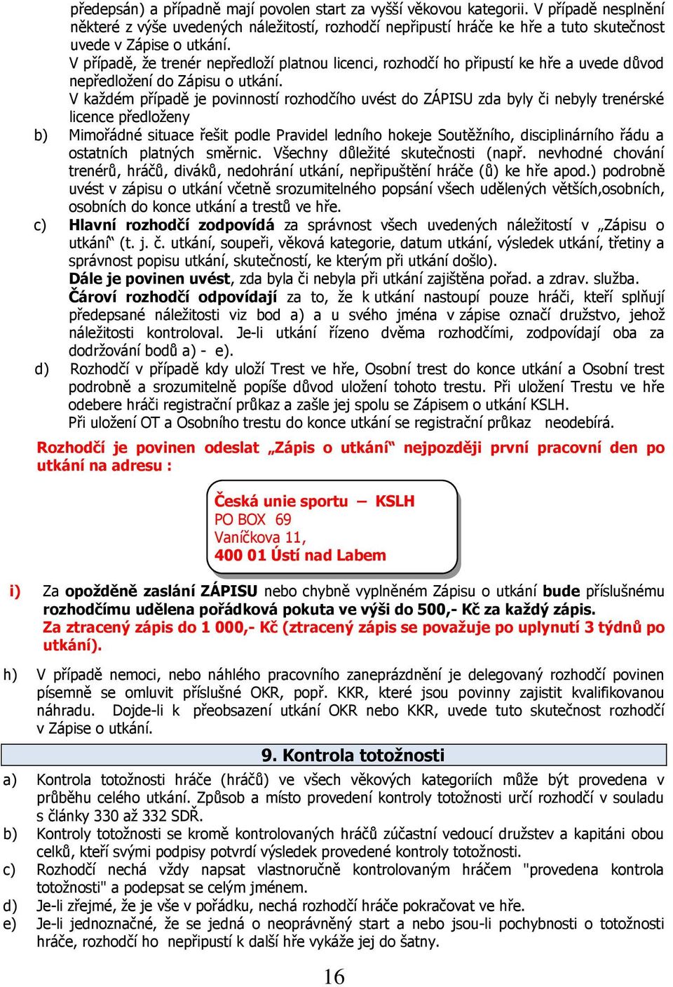 V případě, ţe trenér nepředloţí platnou licenci, rozhodčí ho připustí ke hře a uvede důvod nepředloţení do Zápisu o utkání.