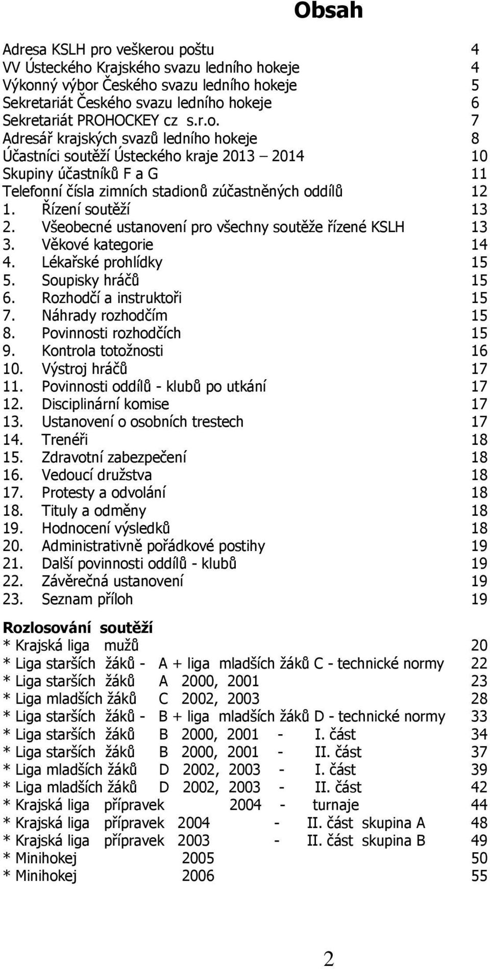 Řízení soutěţí 13 2. Všeobecné ustanovení pro všechny soutěţe řízené KSLH 13 3. Věkové kategorie 14 4. Lékařské prohlídky 15 5. Soupisky hráčů 15 6. Rozhodčí a instruktoři 15 7.