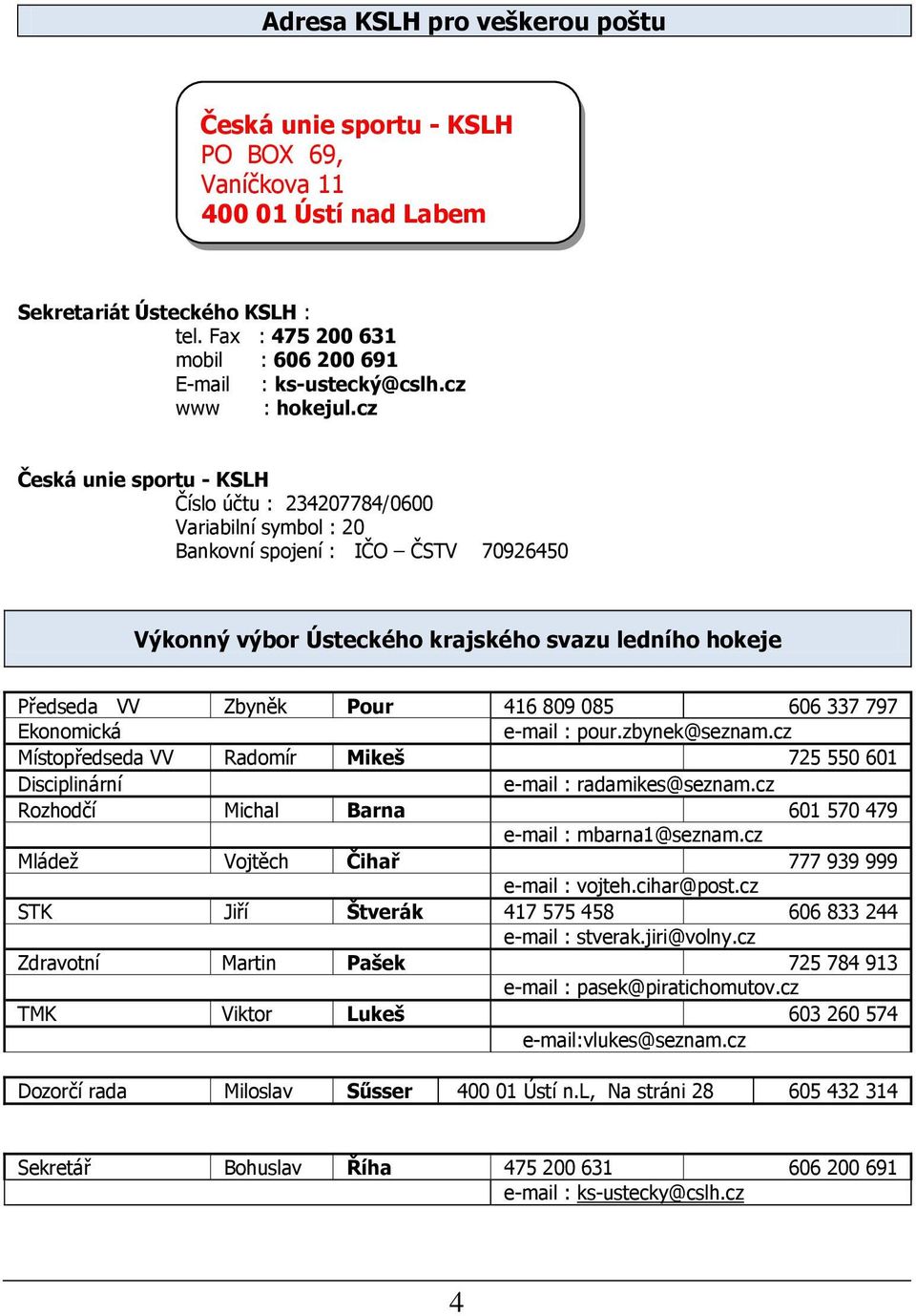 cz Česká unie sportu - KSLH Číslo účtu : 234207784/0600 Variabilní symbol : 20 Bankovní spojení : IČO ČSTV 70926450 Výkonný výbor Ústeckého krajského svazu ledního hokeje Předseda VV Zbyněk Pour 416