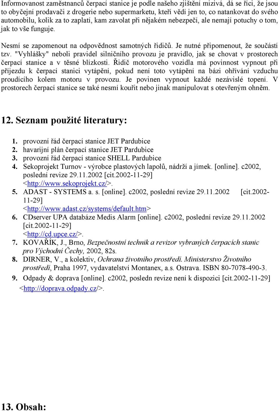 Je nutné připomenout, že součástí tzv. "Vyhlášky" neboli pravidel silničního provozu je pravidlo, jak se chovat v prostorech čerpací stanice a v těsné blízkosti.