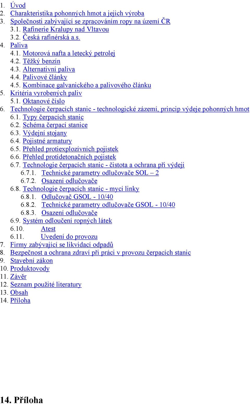 Technologie čerpacích stanic - technologické zázemí, princip výdeje pohonných hmot 6.1. Typy čerpacích stanic 6.2. Schéma čerpací stanice 6.3. Výdejní stojany 6.4. Pojistné armatury 6.5.