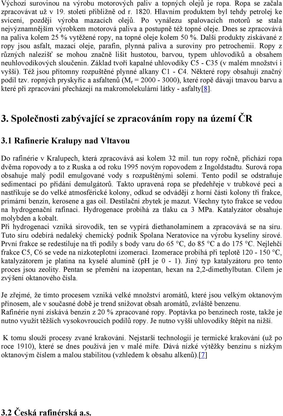 Dnes se zpracovává na paliva kolem 25 % vytěžené ropy, na topné oleje kolem 50 %. Další produkty získávané z ropy jsou asfalt, mazací oleje, parafin, plynná paliva a suroviny pro petrochemii.