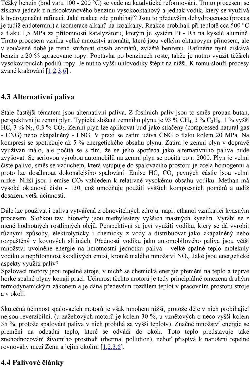 Jsou to především dehydrogenace (proces je tudíž endotermní) a izomerace alkanů na izoalkany.