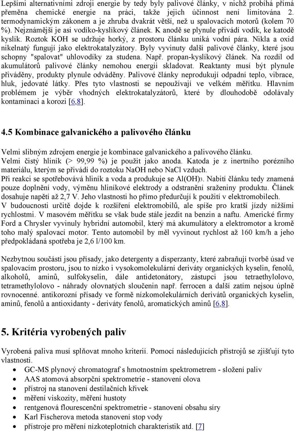 Roztok KOH se udržuje horký, z prostoru článku uniká vodní pára. Nikla a oxid nikelnatý fungují jako elektrokatalyzátory.