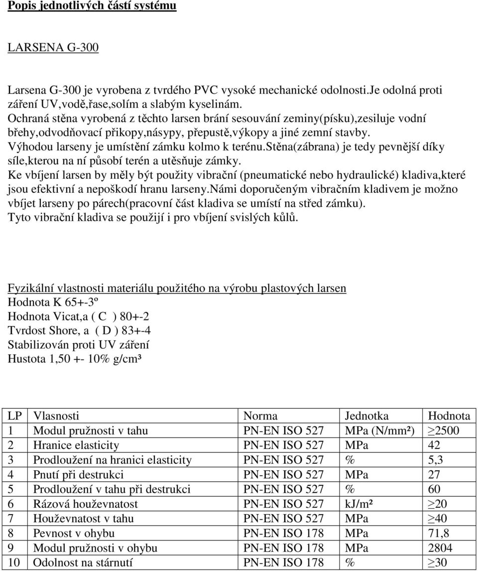 Výhodou larseny je umístění zámku kolmo k terénu.stěna(zábrana) je tedy pevnější díky síle,kterou na ní působí terén a utěsňuje zámky.