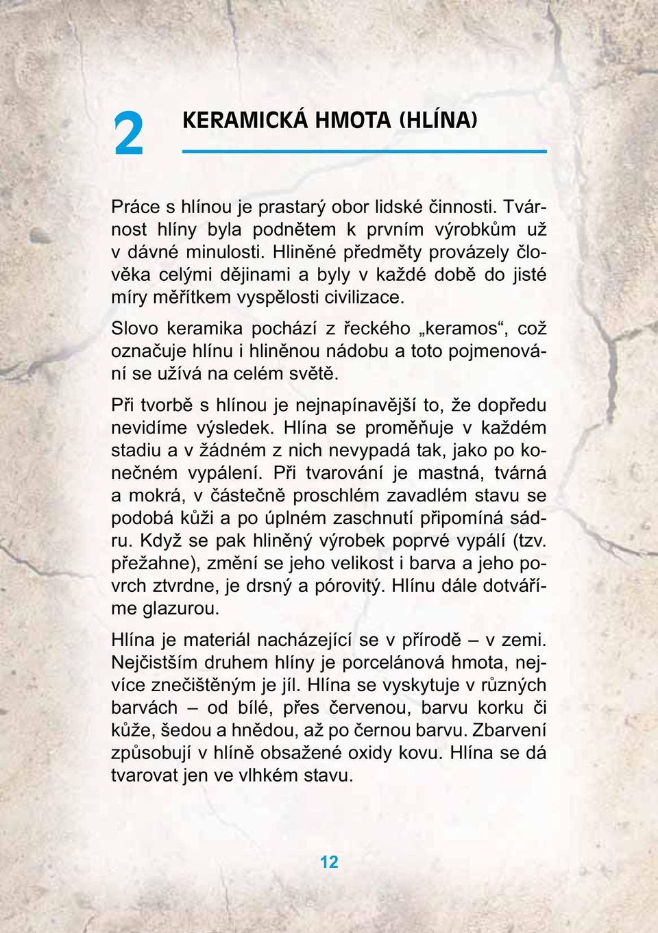 Slovo keramika pochází z řeckého keramos, což označuje hlínu i hliněnou nádobu a toto pojmenování se užívá na celém světě. Při tvorbě s hlínou je nejnapínavější to, že dopředu nevidíme výsledek.