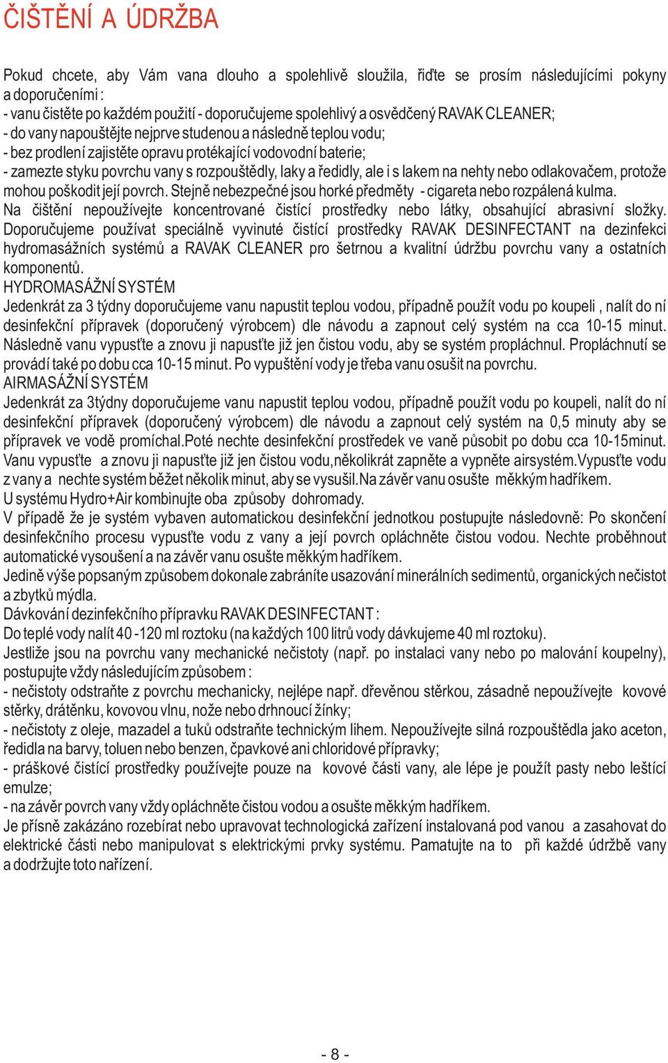 øedidly, ale i s lakem na nehty nebo odlakovaèem, protože mohou poškodit její povrch. Stejnì nebezpeèné jsou horké pøedmìty - cigareta nebo rozpálená kulma.