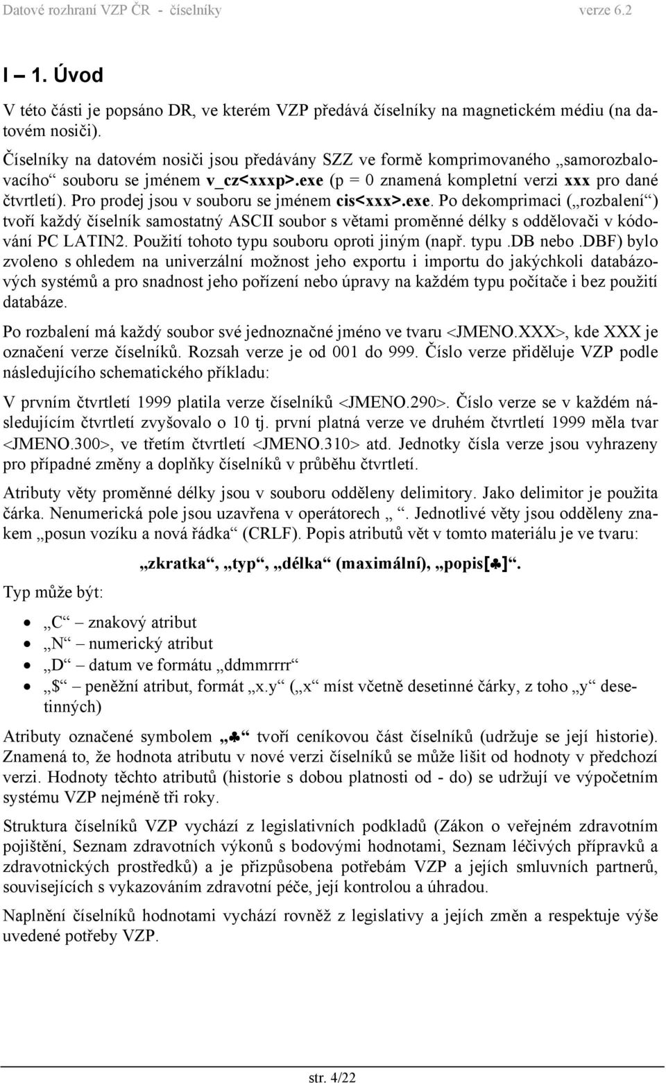 Pro prodej jsou v souboru se jménem cis<xxx>.exe. Po dekomprimaci ( rozbalení ) tvoří každý číselník samostatný ASCII soubor s větami proměnné délky s oddělovači v kódování PC LATIN2.