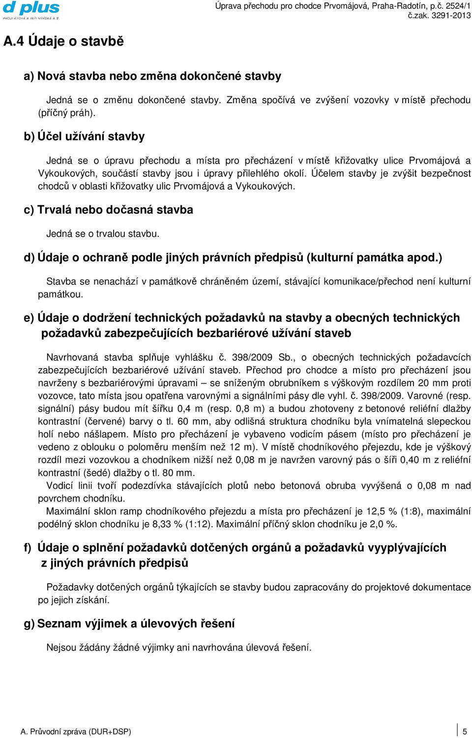 Účelem stavby je zvýšit bezpečnost chodců v oblasti křižovatky ulic Prvomájová a Vykoukových. c) Trvalá nebo dočasná stavba Jedná se o trvalou stavbu.