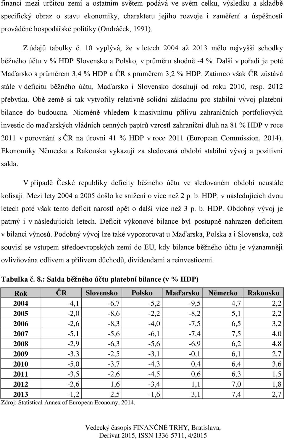 Další v pořadí je poté Maďarsko s průměrem 3,4 % HDP a ČR s průměrem 3,2 % HDP. Zatímco však ČR zůstává stále v deficitu běžného účtu, Maďarsko i Slovensko dosahují od roku 2010, resp. 2012 přebytku.