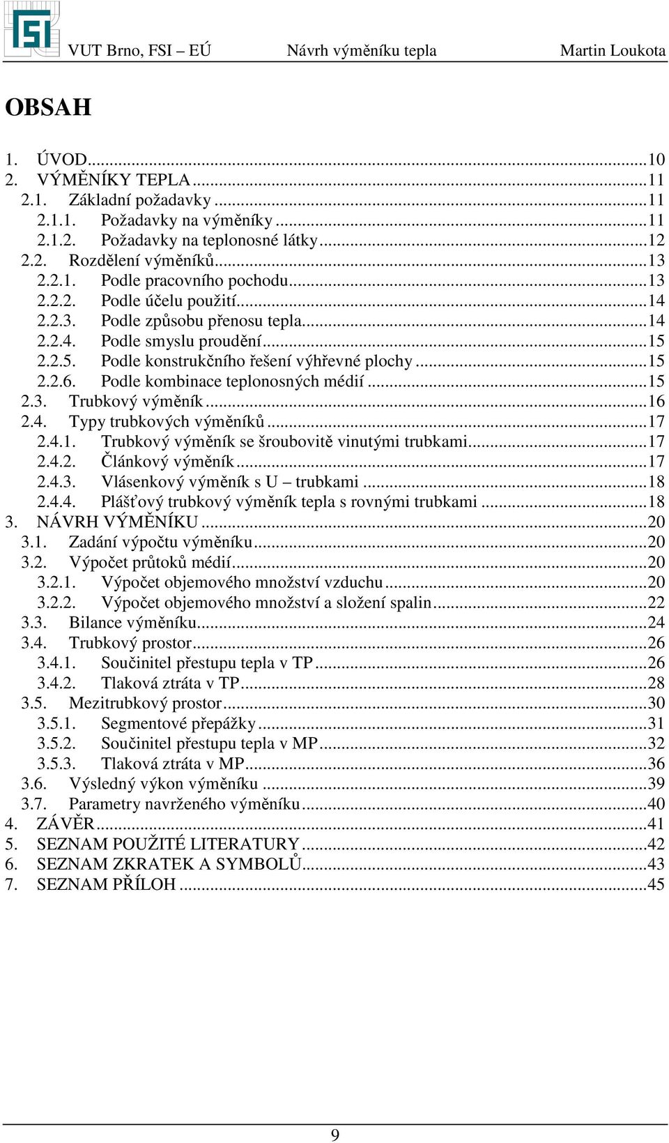 .. 7.4.. Trubkový výěík se šrouboviě viuýi rubkai... 7.4.. Člákový výěík... 7.4.. lásekový výěík s U rubkai... 8.4.4. Plášťový rubkový výěík ela s rovýi rubkai... 8. NÁRH ÝMĚNÍKU... 0.