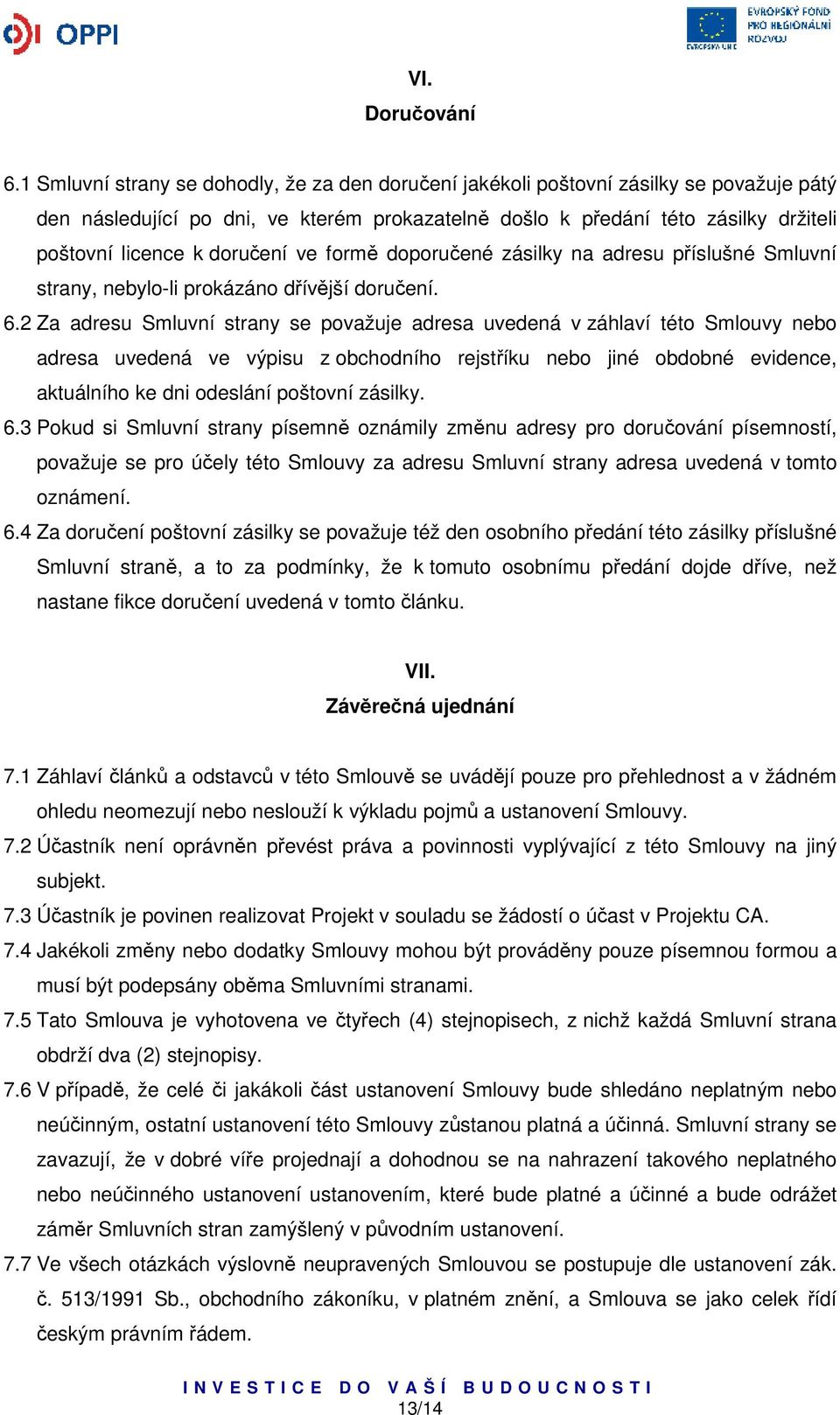 doručení ve formě doporučené zásilky na adresu příslušné Smluvní strany, nebylo-li prokázáno dřívější doručení. 6.