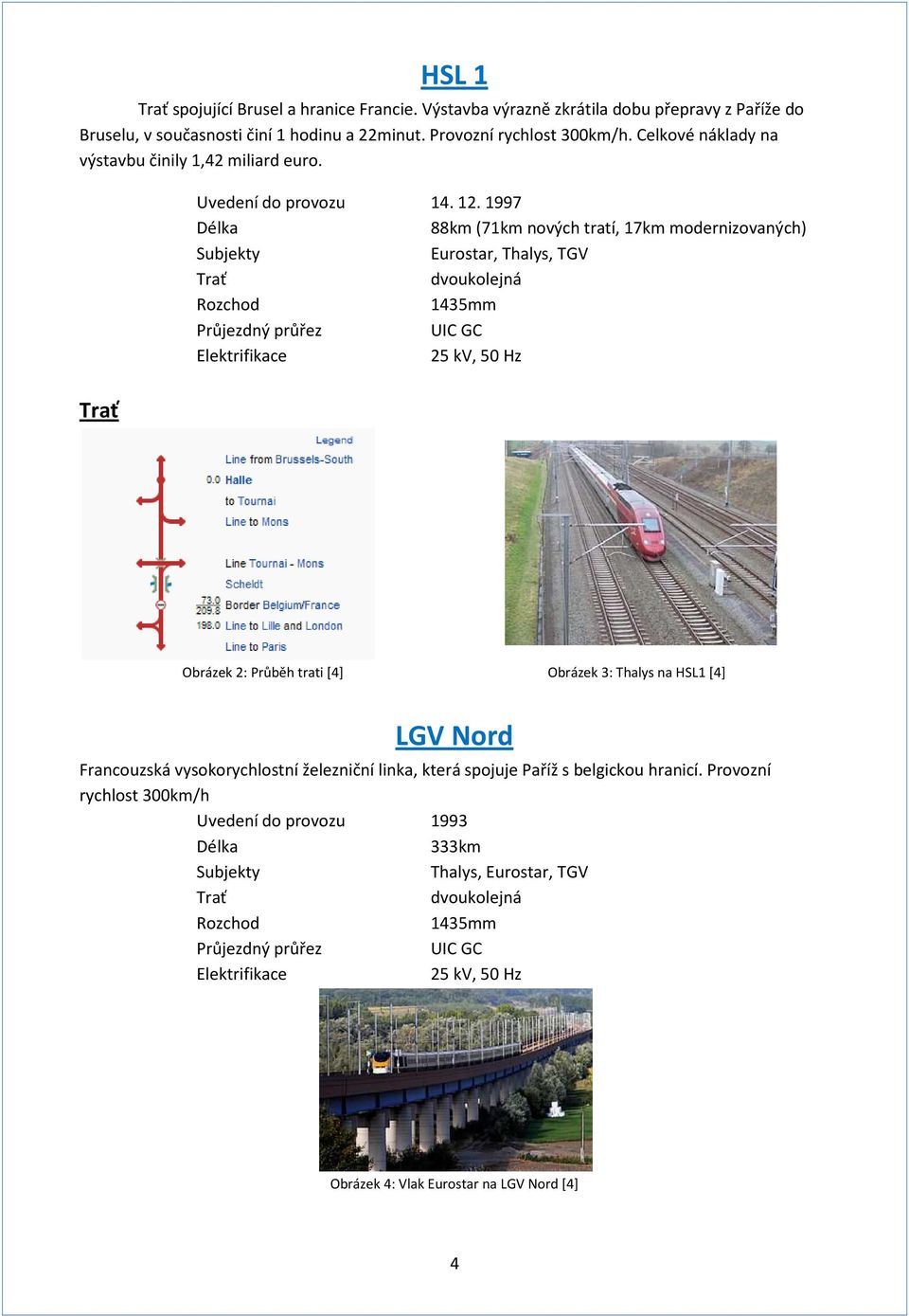 1997 Délka 88km (71km nových tratí, 17km modernizovaných) Subjekty Eurostar, Thalys, TGV dvoukolejná Rozchod 1435mm Průjezdný průřez UIC GC Elektrifikace 25 kv, 50 Hz Obrázek 2: Průběh trati [4]