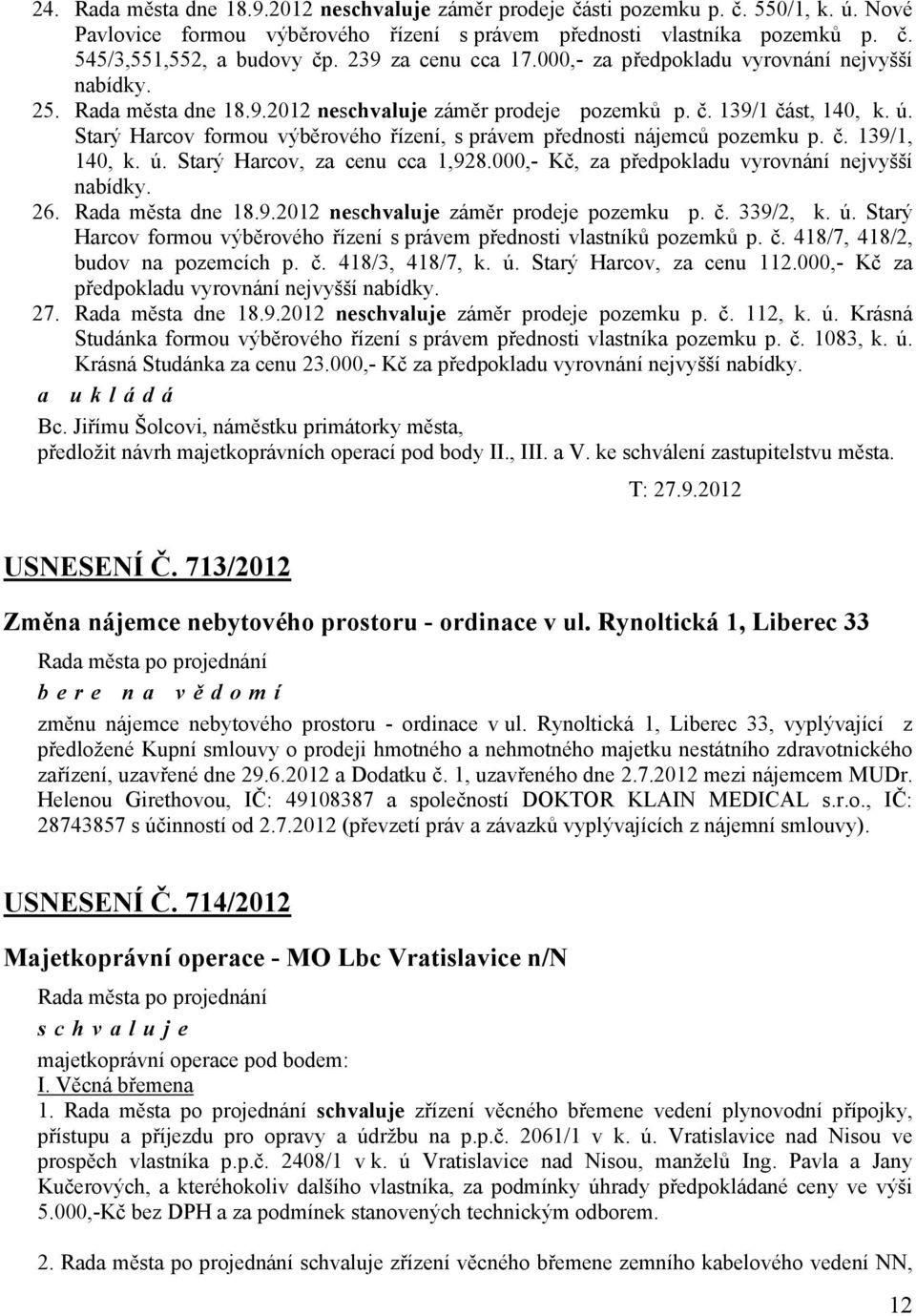 Starý Harcov formou výběrového řízení, s právem přednosti nájemců pozemku p. č. 1391, 140, k. ú. Starý Harcov, za cenu cca 1,928.000,- Kč, za předpokladu vyrovnání nejvyšší nabídky. 26.